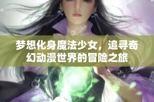 梦想化身魔法少女，追寻奇幻动漫世界的冒险之旅