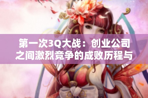 第一次3Q大战：创业公司之间激烈竞争的成败历程与启示