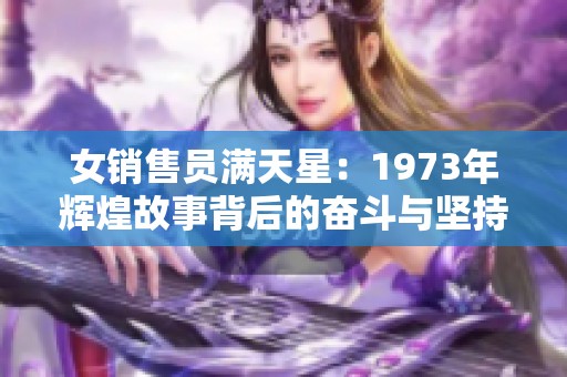 女销售员满天星：1973年辉煌故事背后的奋斗与坚持