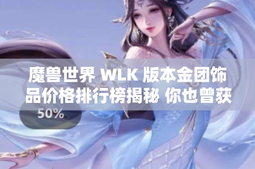 魔兽世界 WLK 版本金团饰品价格排行榜揭秘 你也曾获得多少金币呢