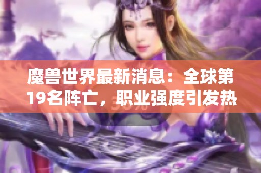 魔兽世界最新消息：全球第19名阵亡，职业强度引发热议，最高吃席等级更新！