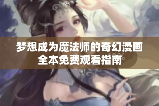 梦想成为魔法师的奇幻漫画全本免费观看指南