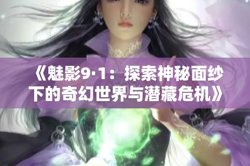 《魅影9·1：探索神秘面纱下的奇幻世界与潜藏危机》