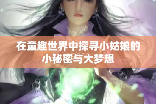 在童趣世界中探寻小姑娘的小秘密与大梦想