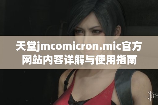 天堂jmcomicron.mic官方网站内容详解与使用指南