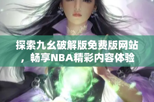 探索九幺破解版免费版网站，畅享NBA精彩内容体验