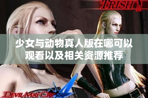 少女与动物真人版在哪可以观看以及相关资源推荐