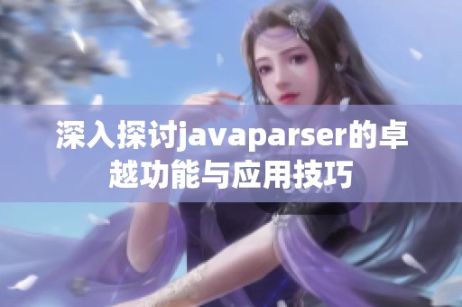 深入探讨javaparser的卓越功能与应用技巧