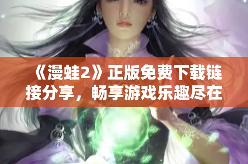 《漫蛙2》正版免费下载链接分享，畅享游戏乐趣尽在其中