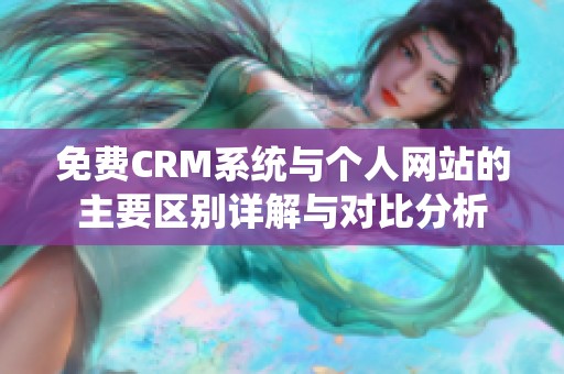 免费CRM系统与个人网站的主要区别详解与对比分析