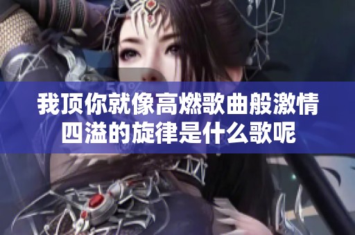 我顶你就像高燃歌曲般激情四溢的旋律是什么歌呢