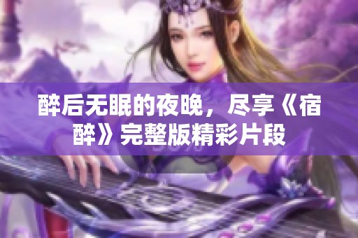 醉后无眠的夜晚，尽享《宿醉》完整版精彩片段