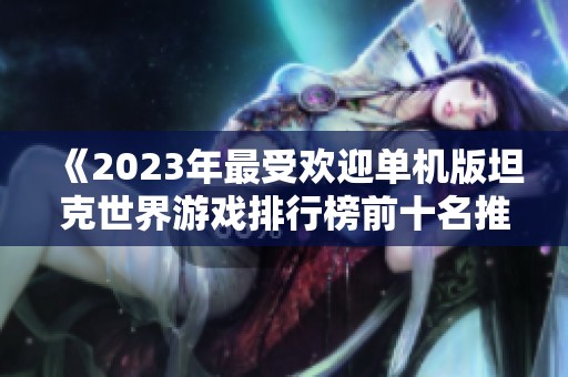 《2023年最受欢迎单机版坦克世界游戏排行榜前十名推荐》