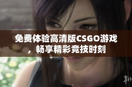 免费体验高清版CSGO游戏，畅享精彩竞技时刻