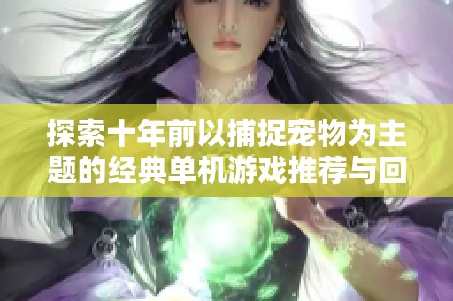 探索十年前以捕捉宠物为主题的经典单机游戏推荐与回顾