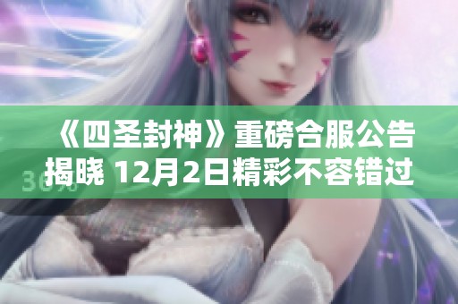 《四圣封神》重磅合服公告揭晓 12月2日精彩不容错过