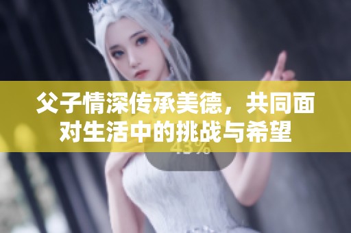 父子情深传承美德，共同面对生活中的挑战与希望