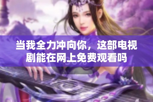 当我全力冲向你，这部电视剧能在网上免费观看吗