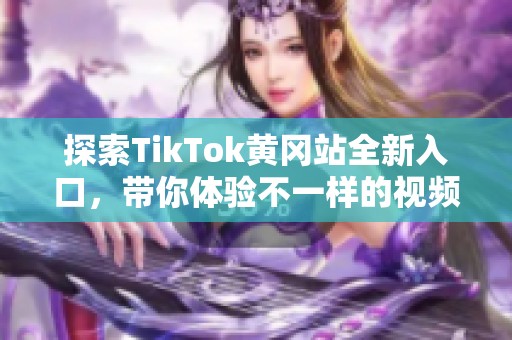 探索TikTok黄冈站全新入口，带你体验不一样的视频世界