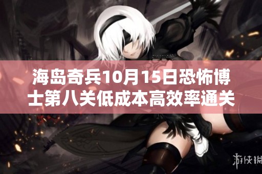 海岛奇兵10月15日恐怖博士第八关低成本高效率通关攻略详解