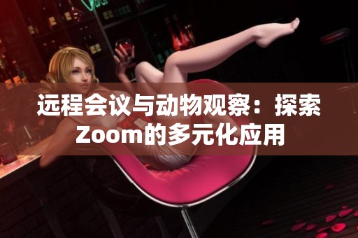 远程会议与动物观察：探索Zoom的多元化应用