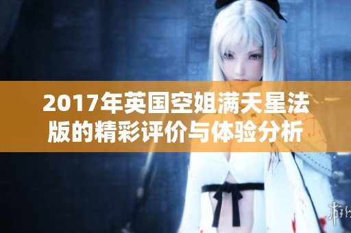 2017年英国空姐满天星法版的精彩评价与体验分析