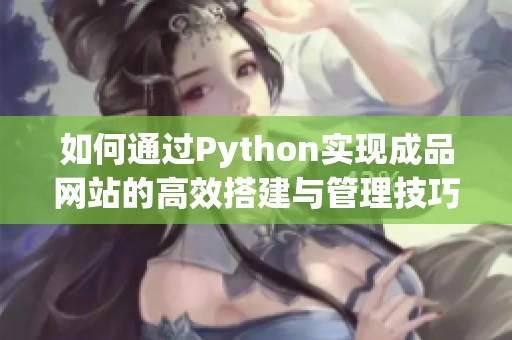 如何通过Python实现成品网站的高效搭建与管理技巧