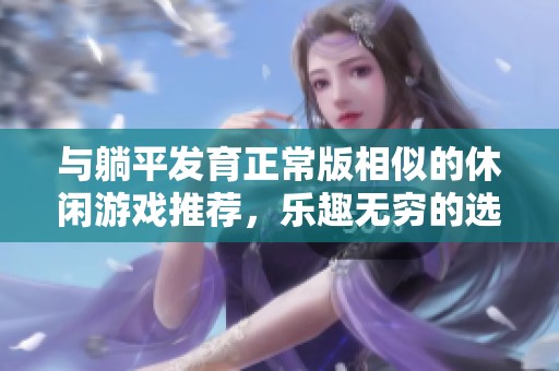 与躺平发育正常版相似的休闲游戏推荐，乐趣无穷的选择等你来体验