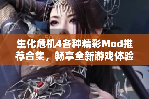 生化危机4各种精彩Mod推荐合集，畅享全新游戏体验！