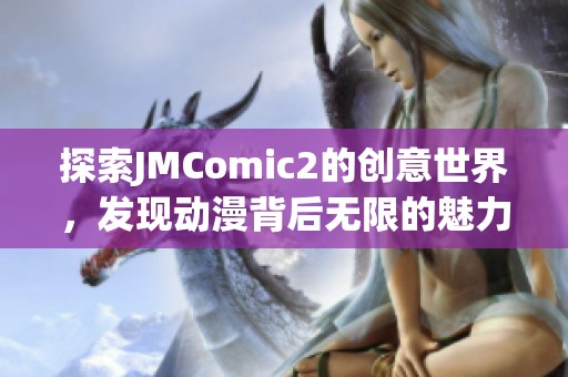 探索JMComic2的创意世界，发现动漫背后无限的魅力与乐趣