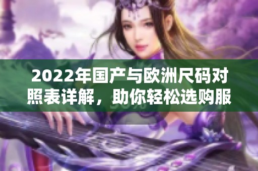 2022年国产与欧洲尺码对照表详解，助你轻松选购服装