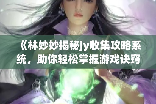 《林妙妙揭秘jy收集攻略系统，助你轻松掌握游戏诀窍》