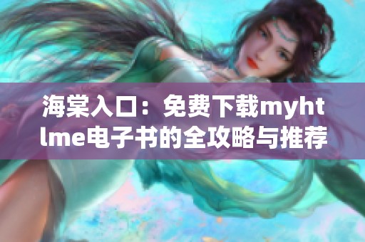 海棠入口：免费下载myhtlme电子书的全攻略与推荐