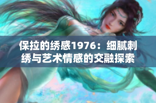 保拉的绣感1976：细腻刺绣与艺术情感的交融探索