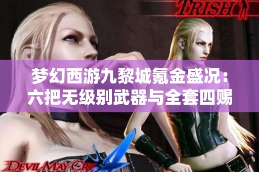 梦幻西游九黎城氪金盛况：六把无级别武器与全套四赐宝宝引热议