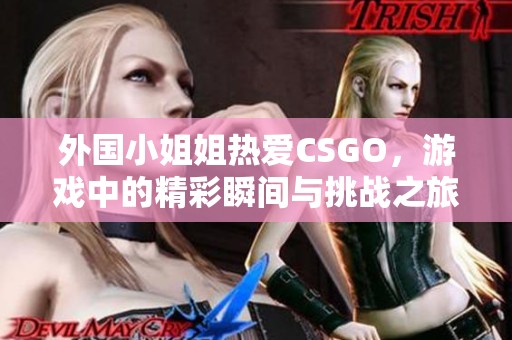 外国小姐姐热爱CSGO，游戏中的精彩瞬间与挑战之旅