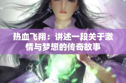 热血飞翔：讲述一段关于激情与梦想的传奇故事