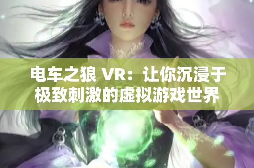 电车之狼 VR：让你沉浸于极致刺激的虚拟游戏世界