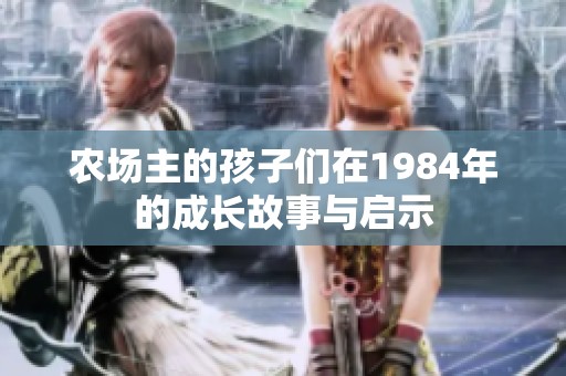 农场主的孩子们在1984年的成长故事与启示