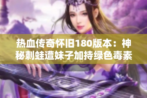 热血传奇怀旧180版本：神秘刺蛙遭妹子加持绿色毒素探秘