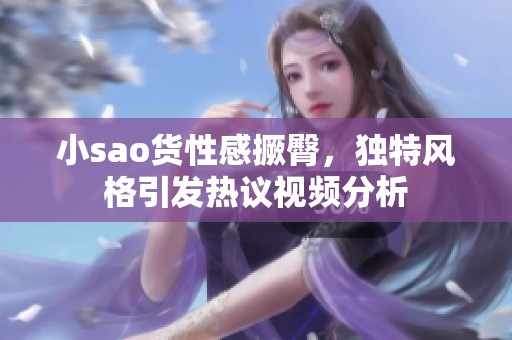 小sao货性感撅臀，独特风格引发热议视频分析