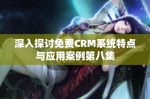 深入探讨免费CRM系统特点与应用案例第八集