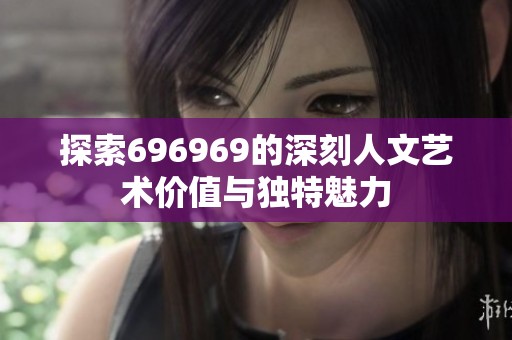 探索696969的深刻人文艺术价值与独特魅力