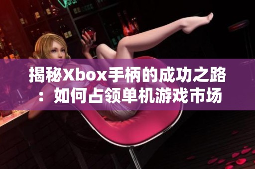 揭秘Xbox手柄的成功之路：如何占领单机游戏市场