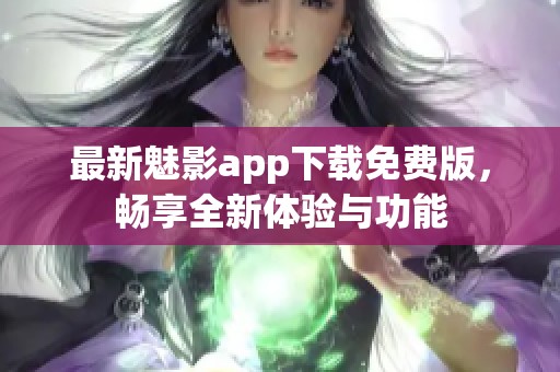 最新魅影app下载免费版，畅享全新体验与功能