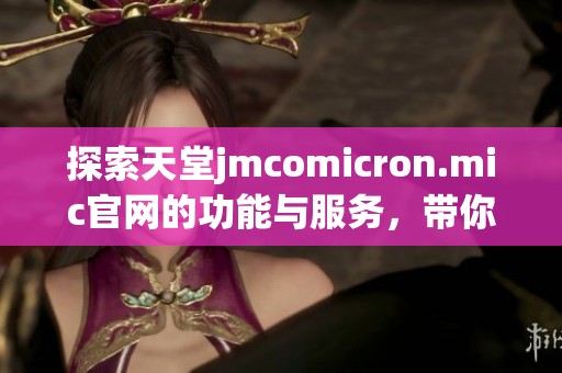 探索天堂jmcomicron.mic官网的功能与服务，带你了解新体验