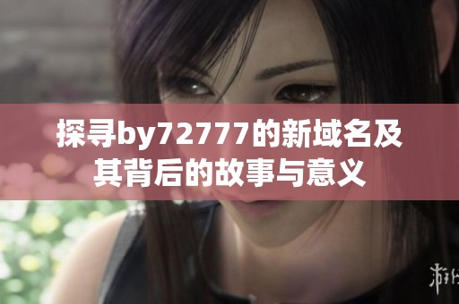 探寻by72777的新域名及其背后的故事与意义