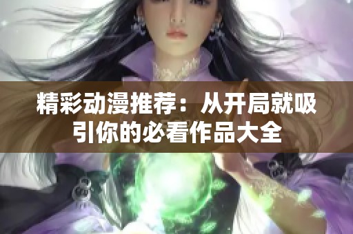 精彩动漫推荐：从开局就吸引你的必看作品大全