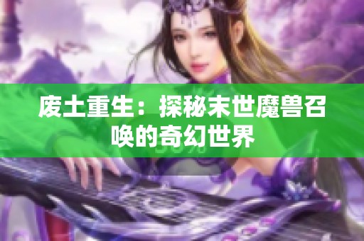 废土重生：探秘末世魔兽召唤的奇幻世界