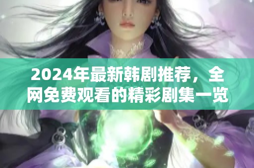 2024年最新韩剧推荐，全网免费观看的精彩剧集一览